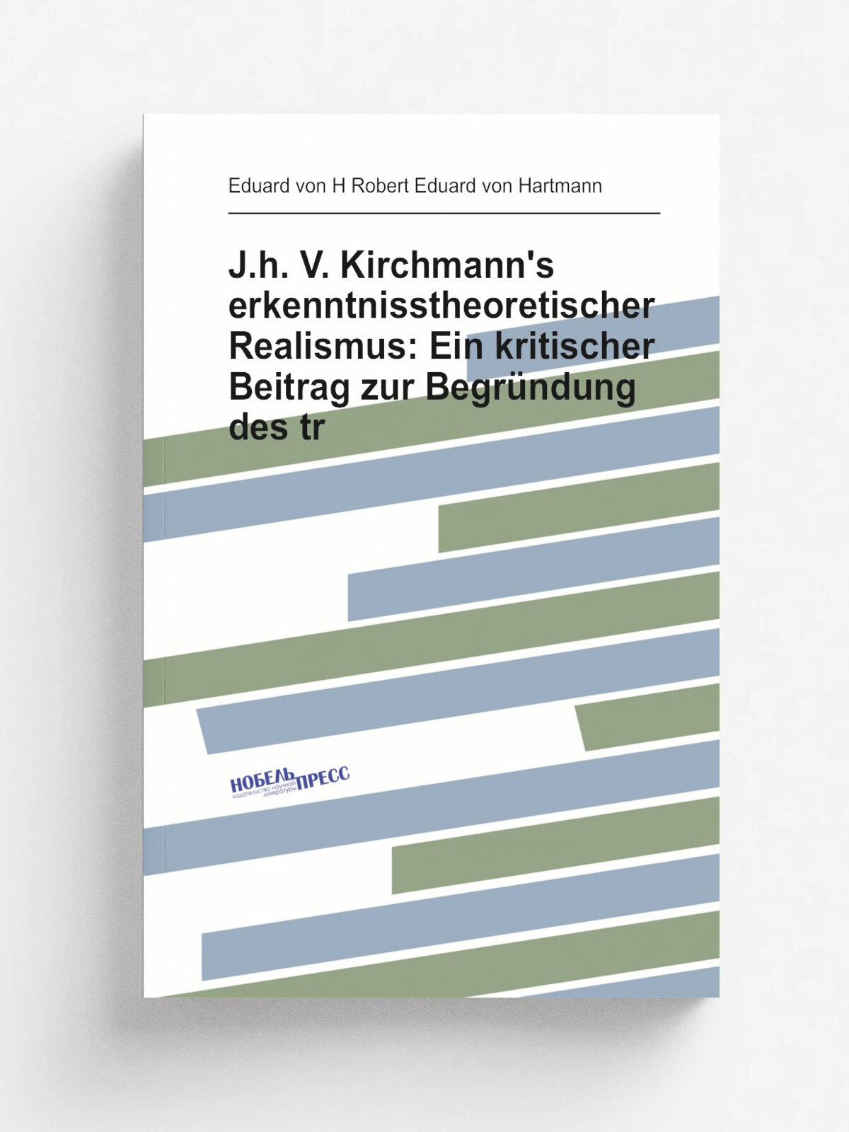 J.h. V. Kirchmann's erkenntnisstheoretischer Realismus: Ein kritischer Beitrag zur Begr.ndung des tr | Eduard von H Robert Eduard von Hartmann | Репр…