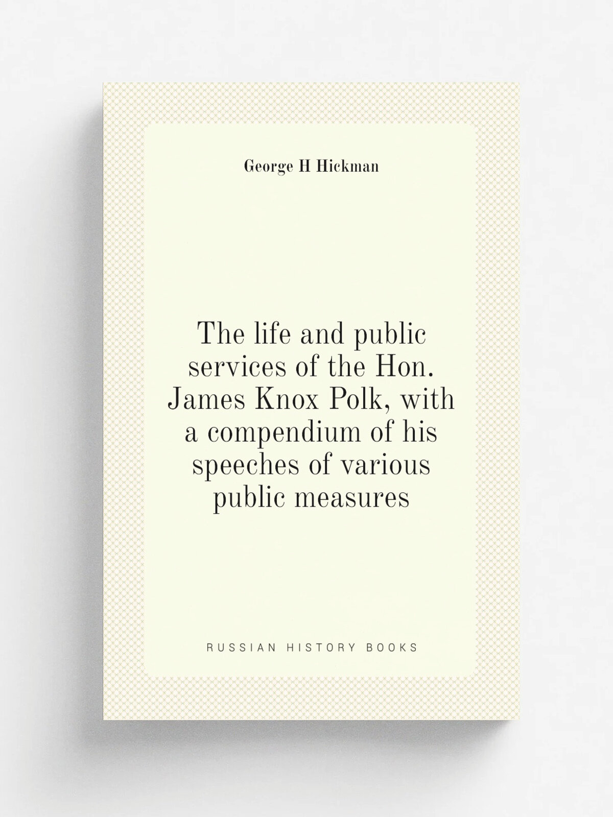 The life and public services of the Hon. James Knox Polk, with a compendium of his speeches of various public measures