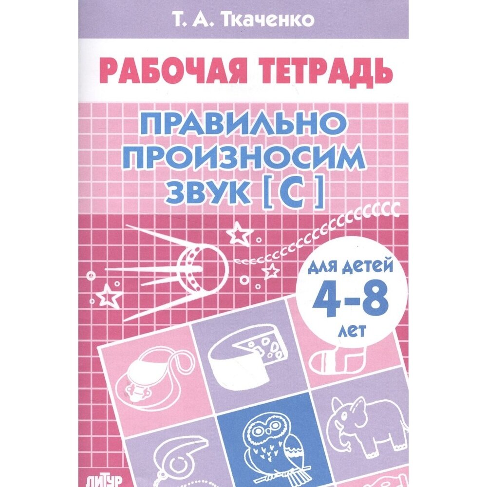 Рабочая тетрадь Литур Правильно произносим звук [С]. Для детей 4-8 лет. 2018 год, Т. А. Ткаченко