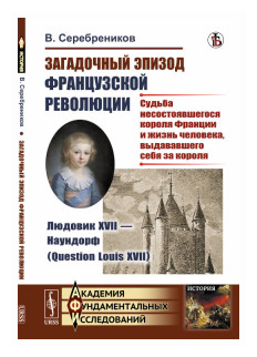 Загадочный эпизод Французской революции. Людовик XVII - Наундорф (Question Louis XVII). Судьба несостоявшегося короля Франции и жизнь человека, выдававшего себя за короля