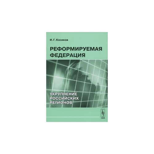 И. Г. Косиков "Реформируемая Федерация. Укрупнение российских регионов"