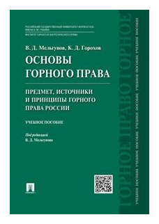 Мельгунов В. Д, Горохов К. Д. "Основы горного права. Ч. 1. Предмет, источники и принципы горного права России. Учебное пособие"