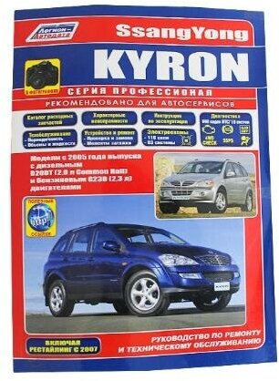 "SsangYong Kyron. Модели с 2005 года выпуска с дизельным и бензиновым двигателями. Включая рестайлинговые модели c 2007 года. Руководство по ремонту и техническому обслуживанию"