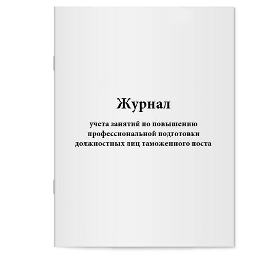 Журнал учета занятий по повышению профессиональной подготовки должностных лиц таможенного поста. 60 страниц