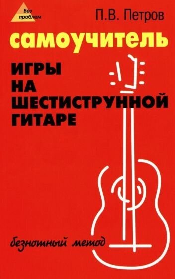 Павел петров: самоучитель игры на шестиструнной гитаре. безнотный метод