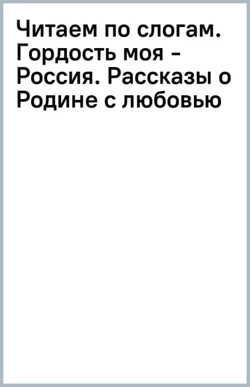 Читаем по слогам. Гордость моя - Россия: Рассказы о Родине с любовью - фото №1