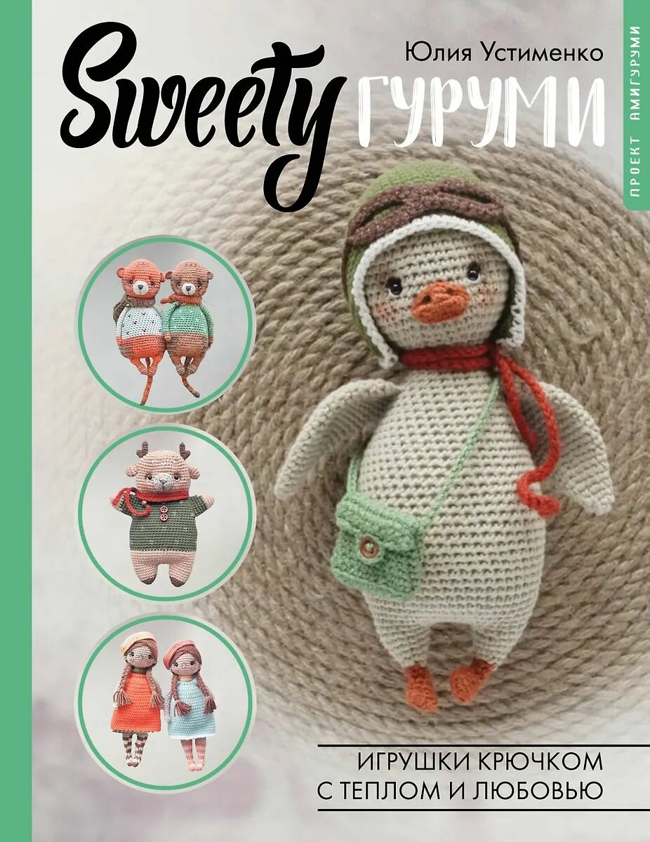 Книга по рукоделию АСТ "SWEETYгуруми. Игрушки крючком с теплом и любовью. Проект амигуруми" Устименко Ю. А, 2024 год