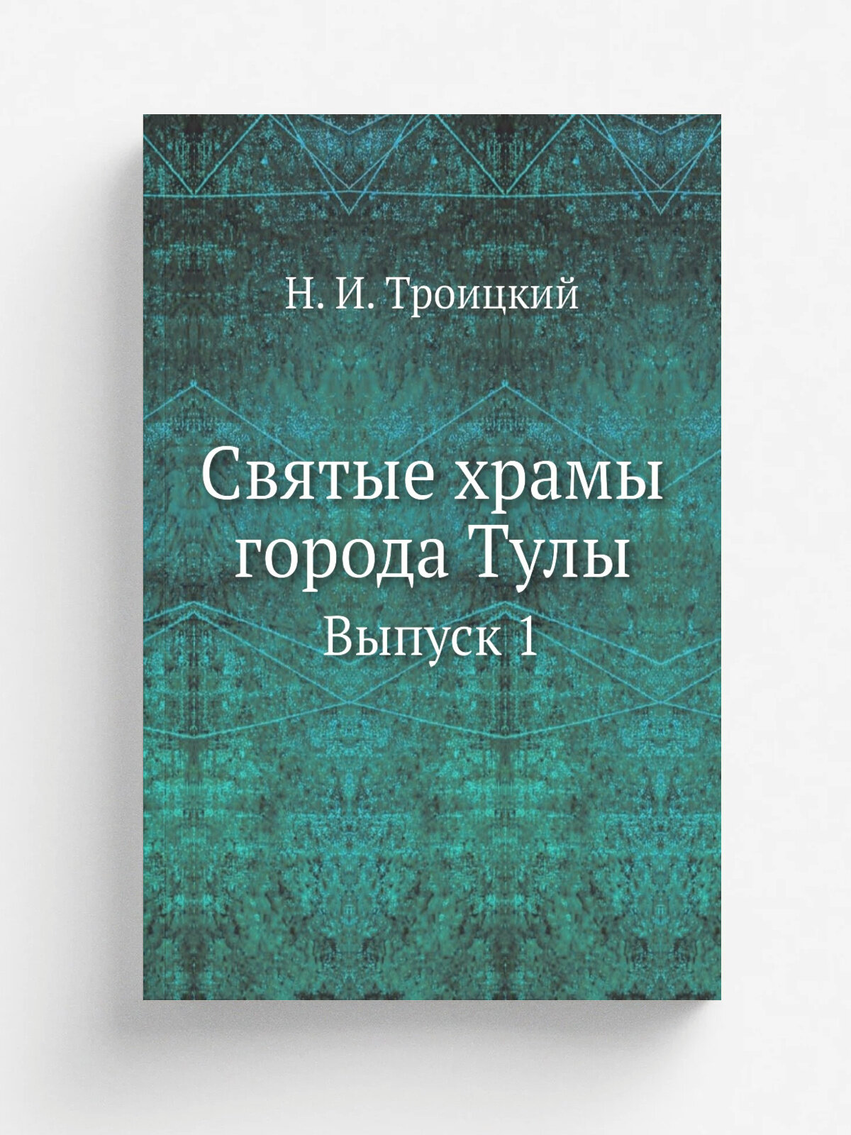Святые храмы города Тулы. Выпуск 1 | Н. И. Троицкий | 1888 | Репринт
