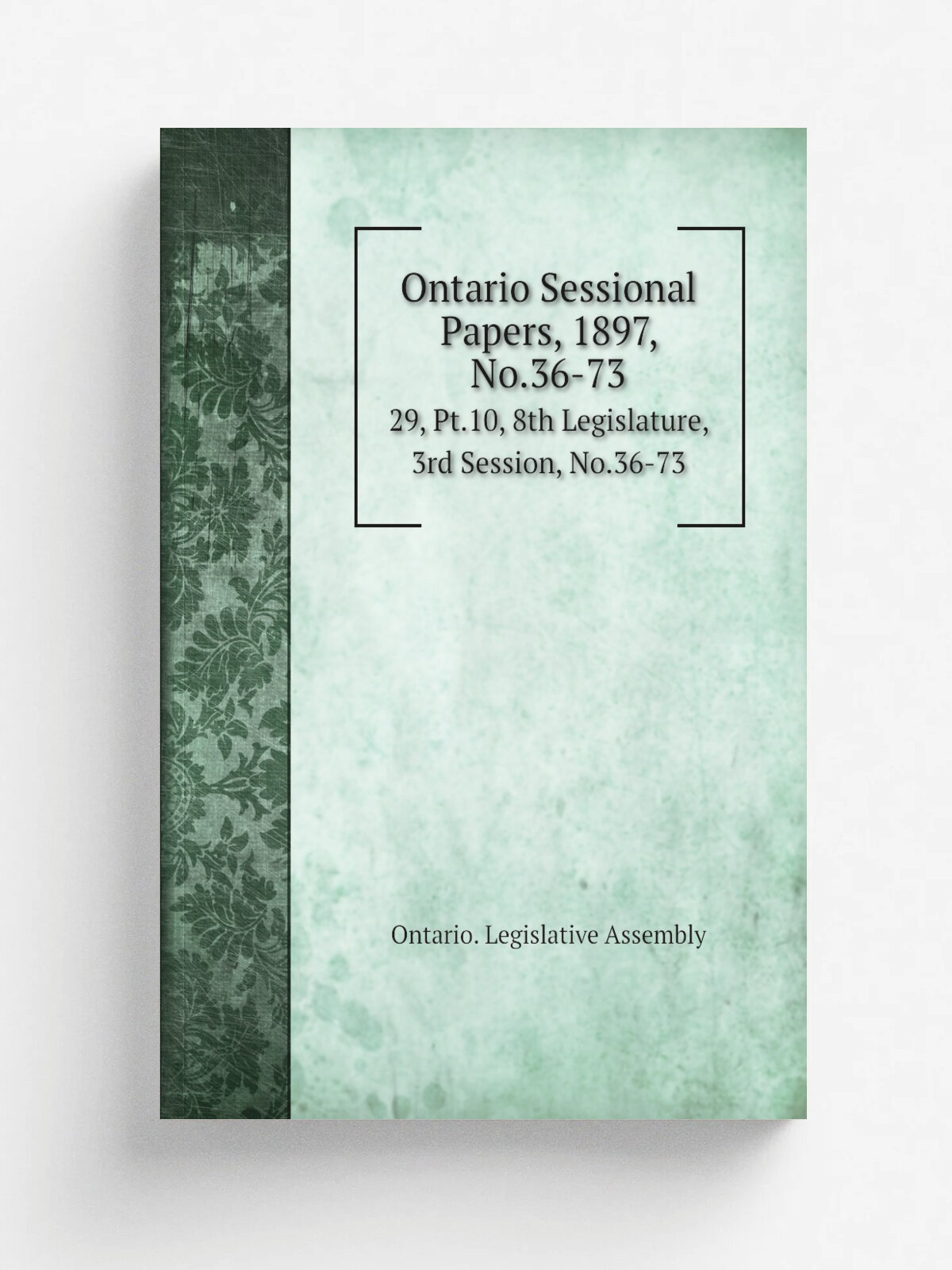 Ontario Sessional Papers, 1897, No.36-73. 29, Pt.10, 8th Legislature, 3rd Session, No.36-73