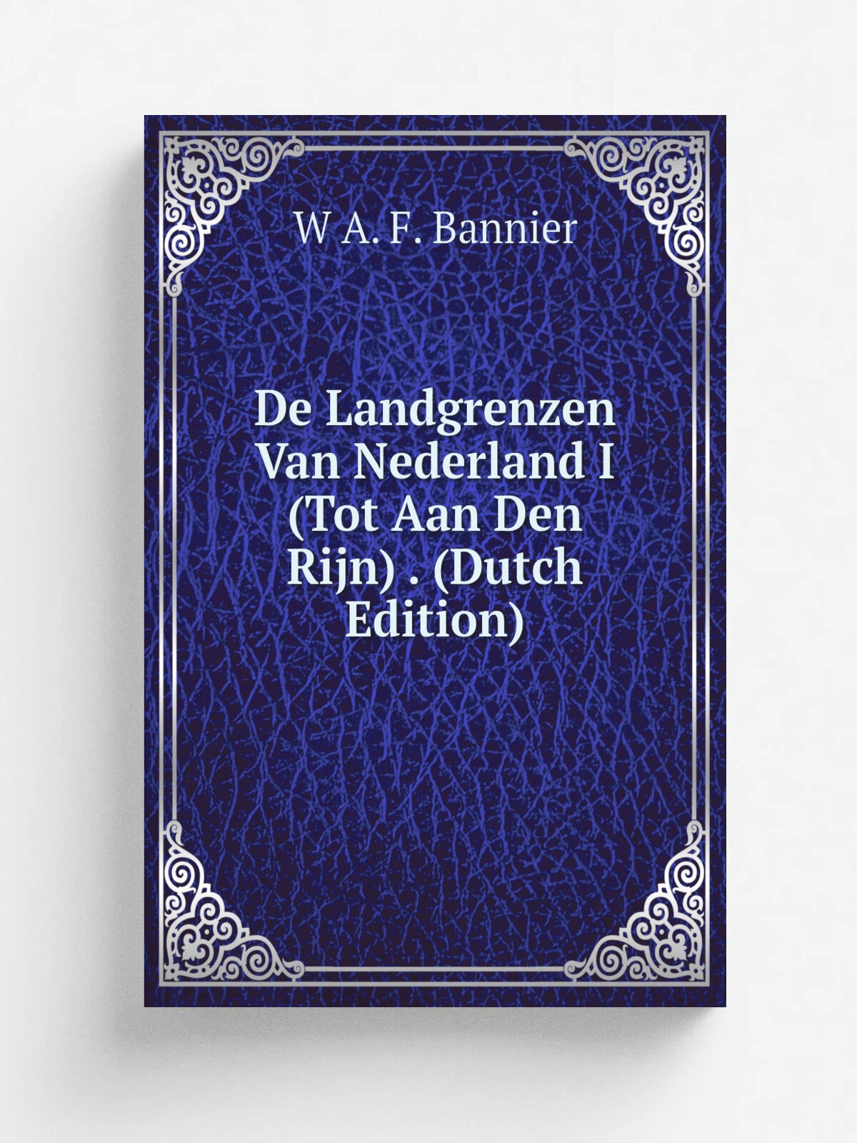 De Landgrenzen Van Nederland I (Tot Aan Den Rijn) . (Dutch Edition) | W A. F. Bannier | Репринт