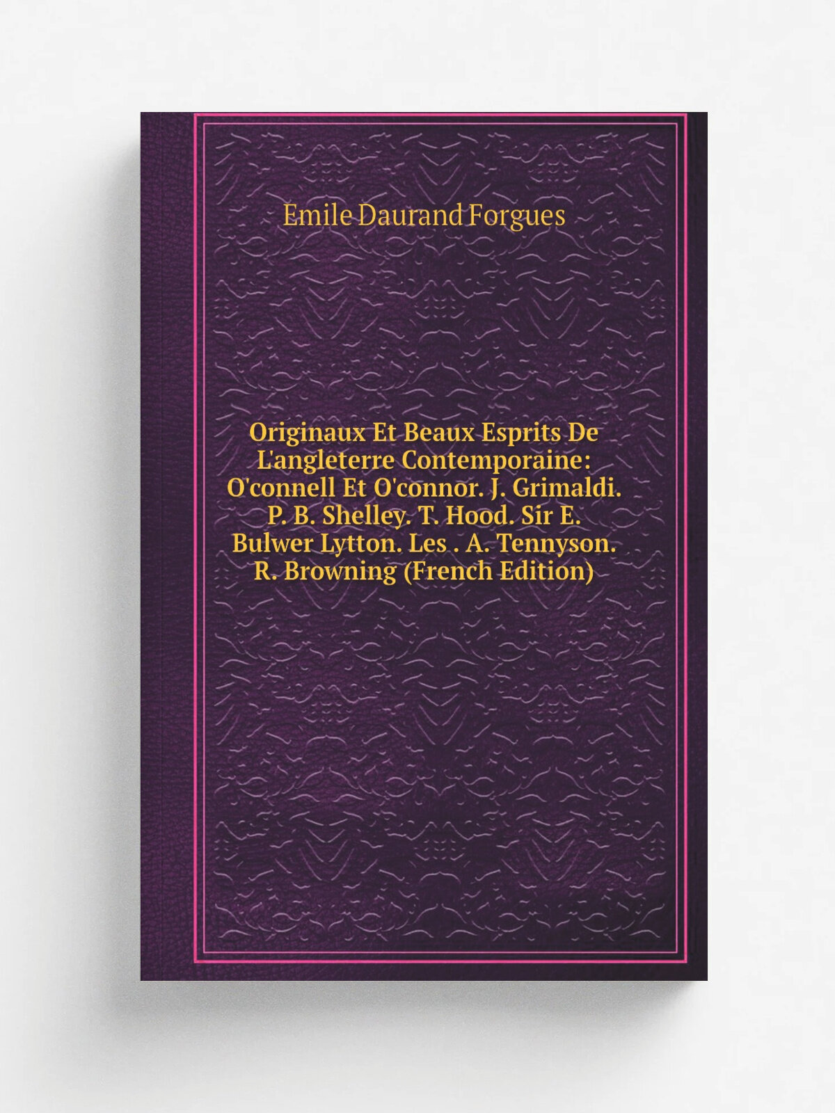 "Originaux Et Beaux Esprits De L'angleterre Contemporaine: O'connell Et O'connor. J. Grimaldi. P. B. Shelley. T. Hood. Sir E. Bulwer Lytton. Les . A…