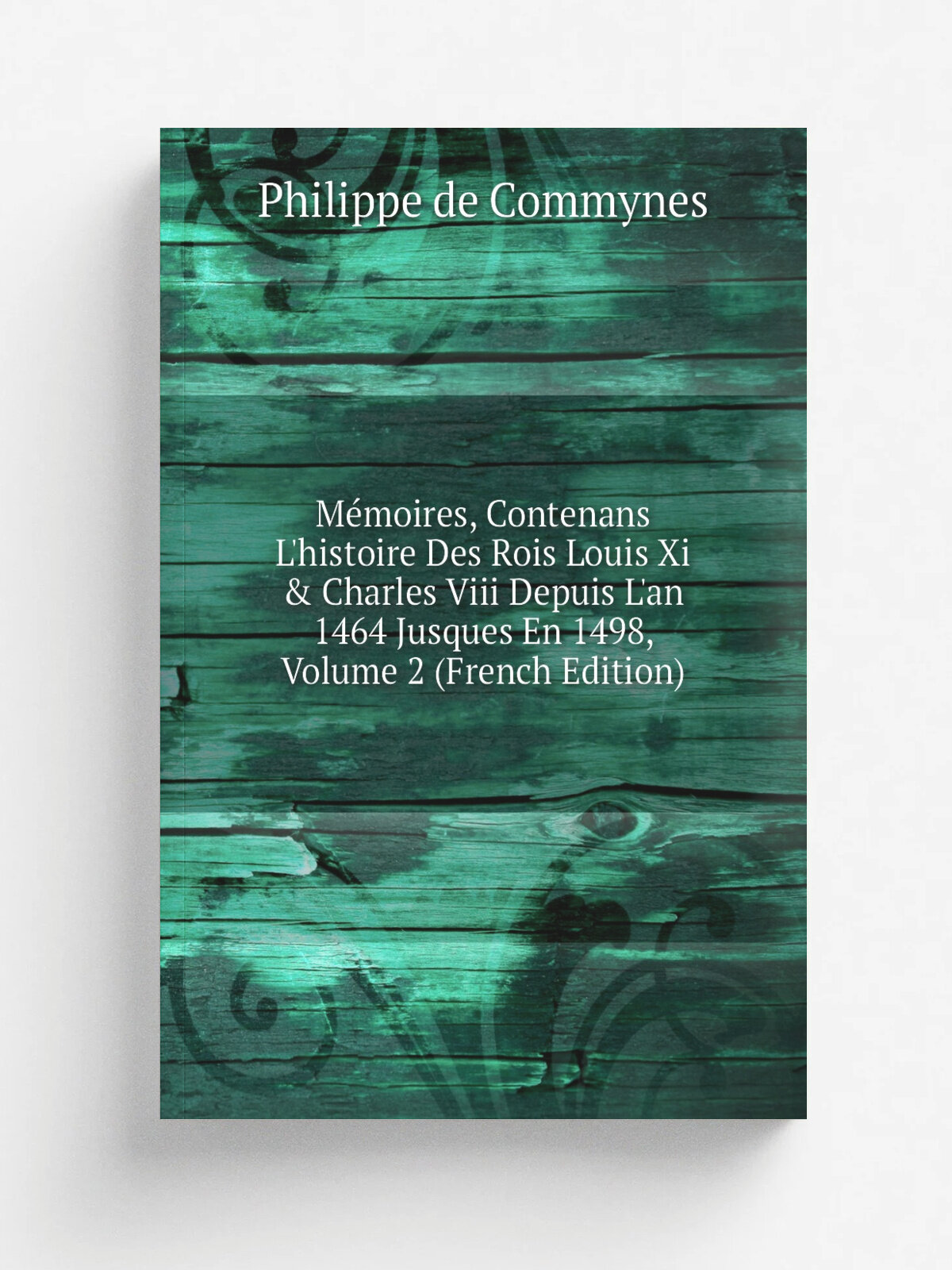 M.moires, Contenans L'histoire Des Rois Louis Xi & Charles Viii Depuis L'an 1464 Jusques En 1498, Volume 2 (French Edition) | Philippe de Commynes | …
