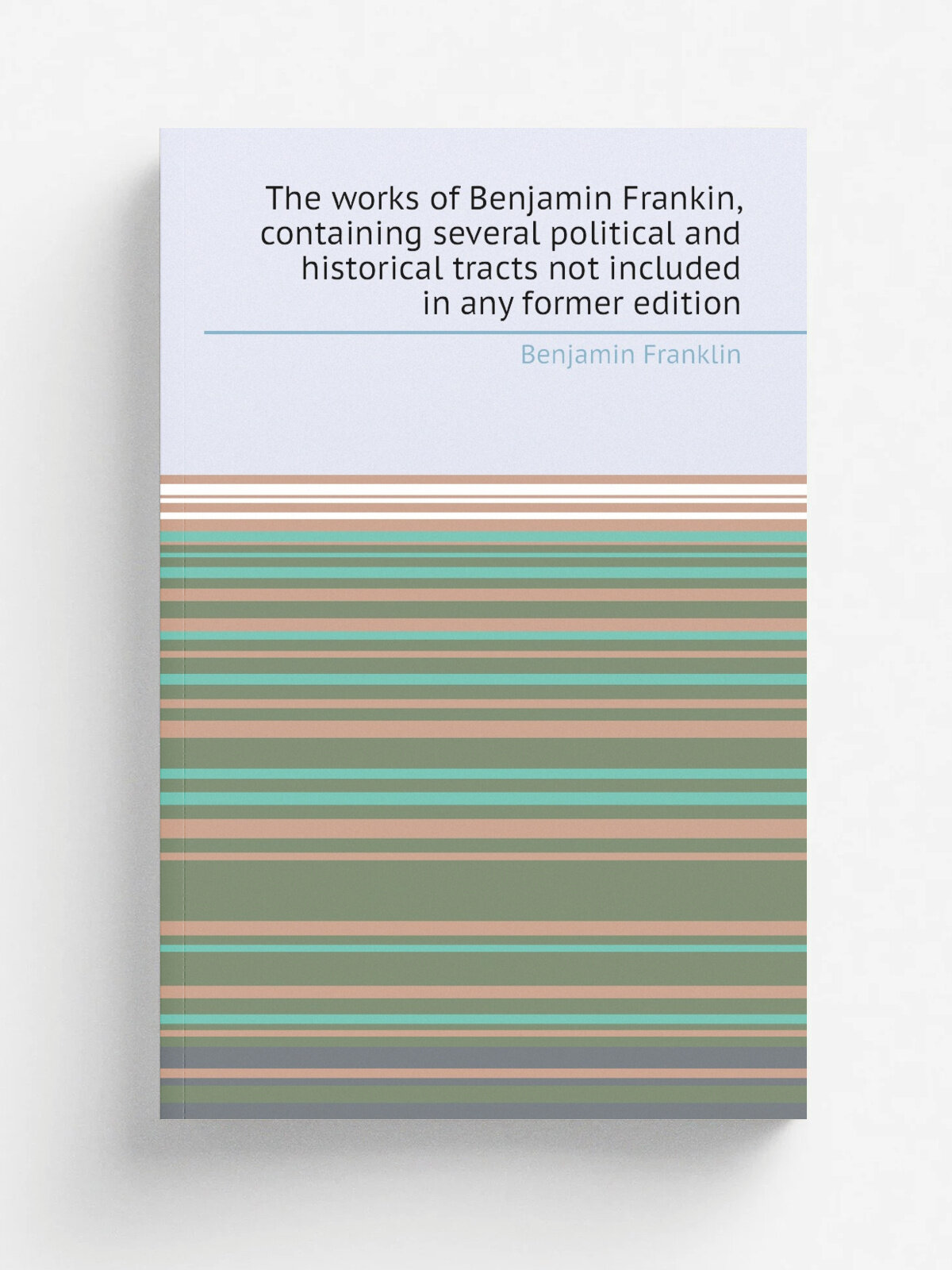 The works of Benjamin Frankin, containing several political and historical tracts not included in any former edition | Benjamin Franklin | 1882 | Chi…