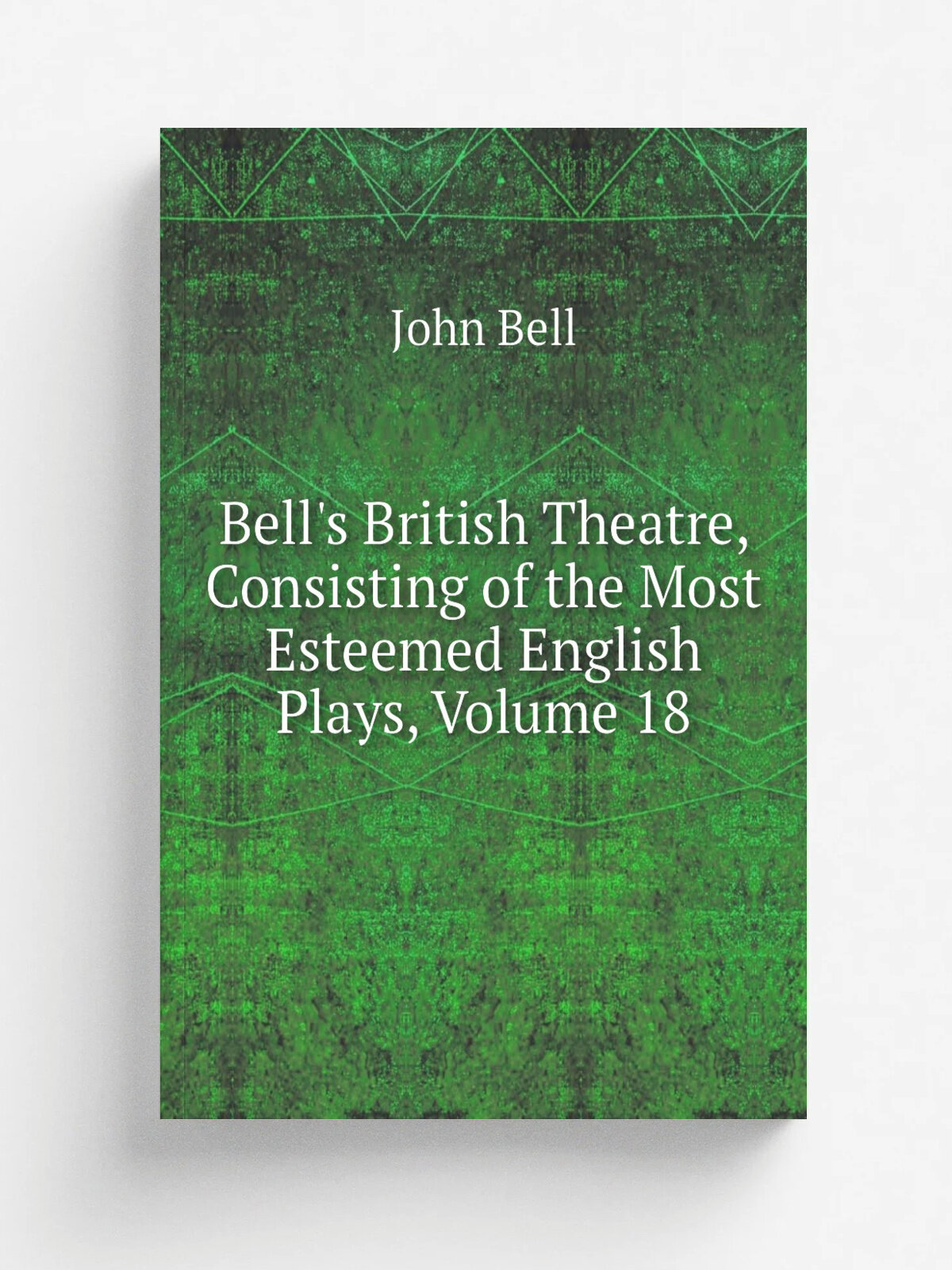 Bell's British Theatre, Consisting of the Most Esteemed English Plays, Volume 18 | John Bell | Репринт