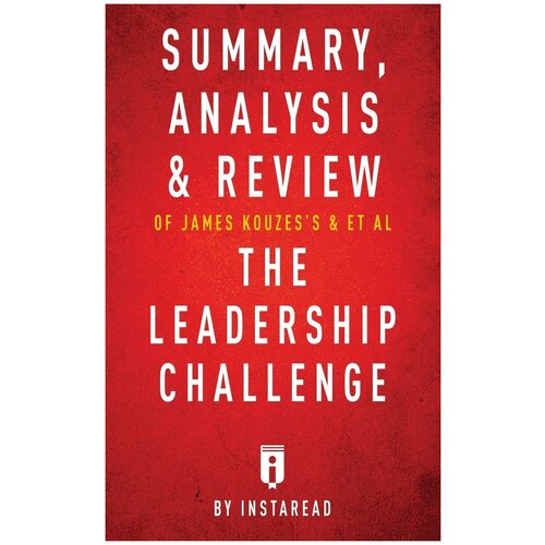 Summary, Analysis & Review of James Kouzes's & Barry Posner's The Leadership Challenge by Instaread