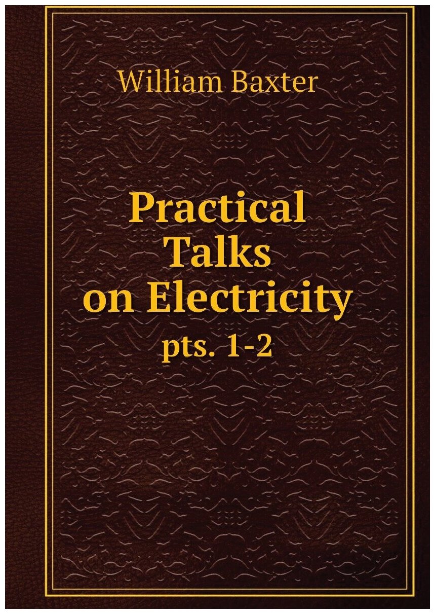 Practical Talks on Electricity. pts. 1-2