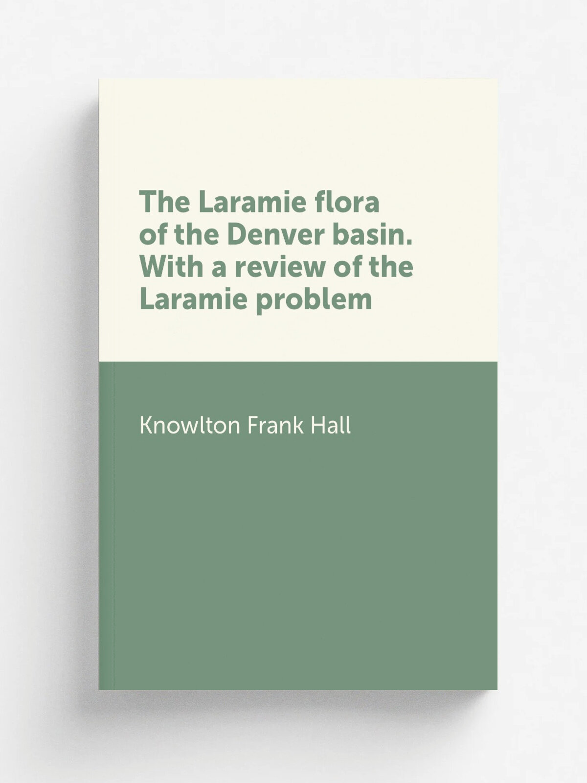 The Laramie flora of the Denver basin. With a review of the Laramie problem | Knowlton Frank Hall | Репринт