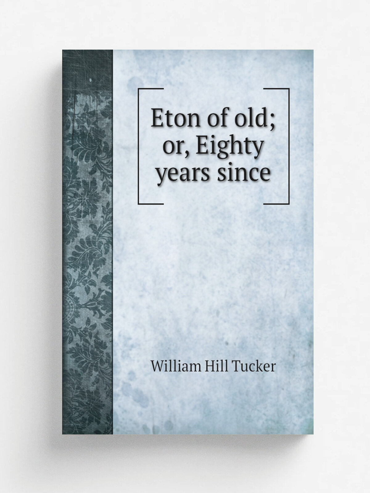 Eton of old; or, Eighty years since | William Hill Tucker | 1892 | London, G. Farran & co. limited | Репринт