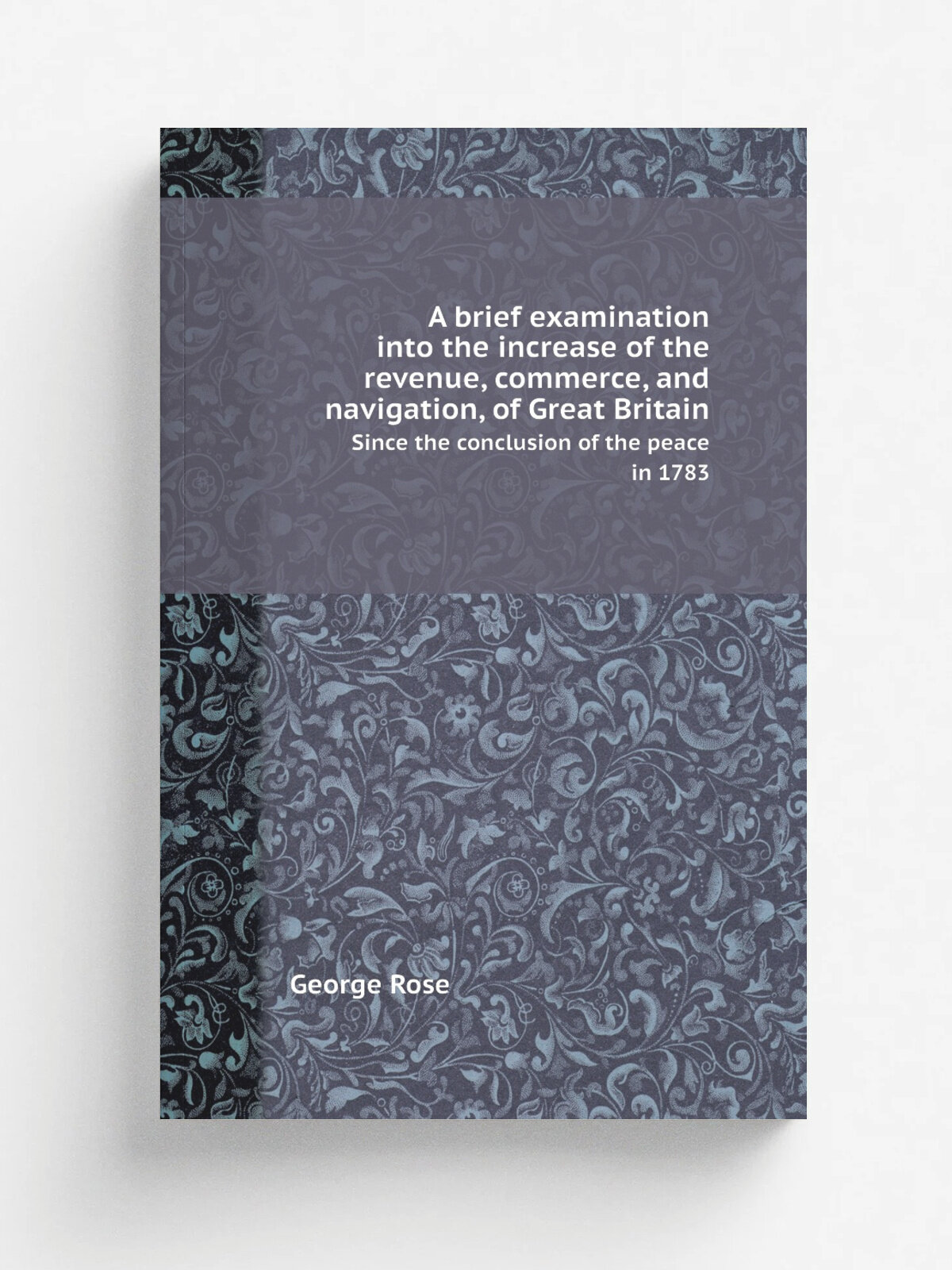 A brief examination into the increase of the revenue, commerce, and navigation, of Great Britain. Since the conclusion of the peace in 1783