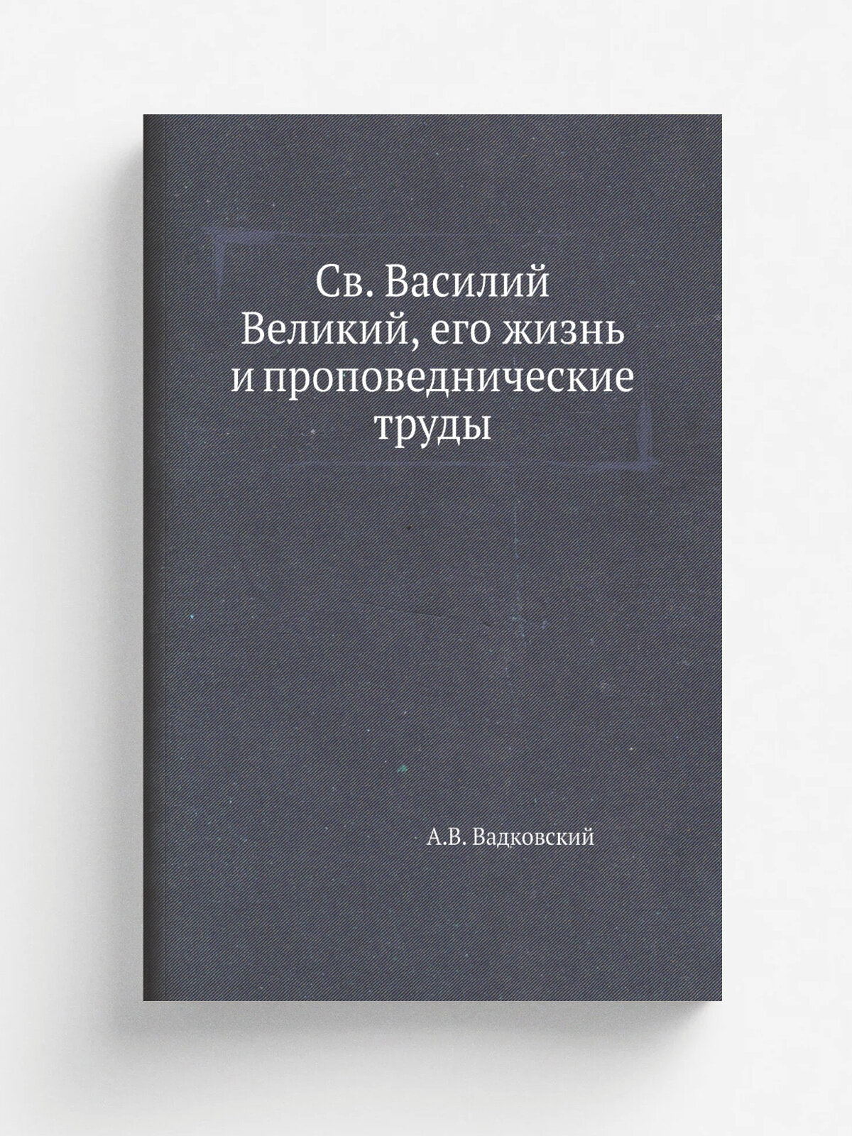 Св. Василий Великий, его жизнь и проповеднические труды