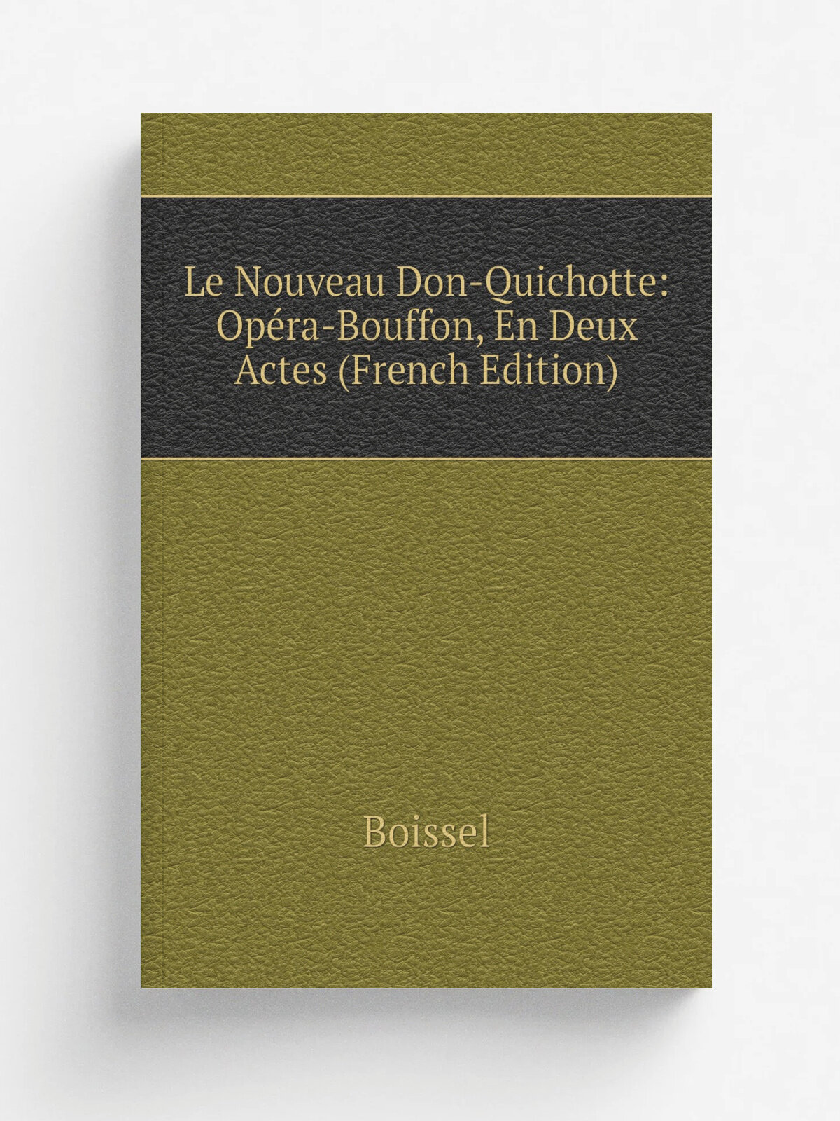 Le Nouveau Don-Quichotte: Op. ra-Bouffon, En Deux Actes (French Edition) | Boissel | Репринт