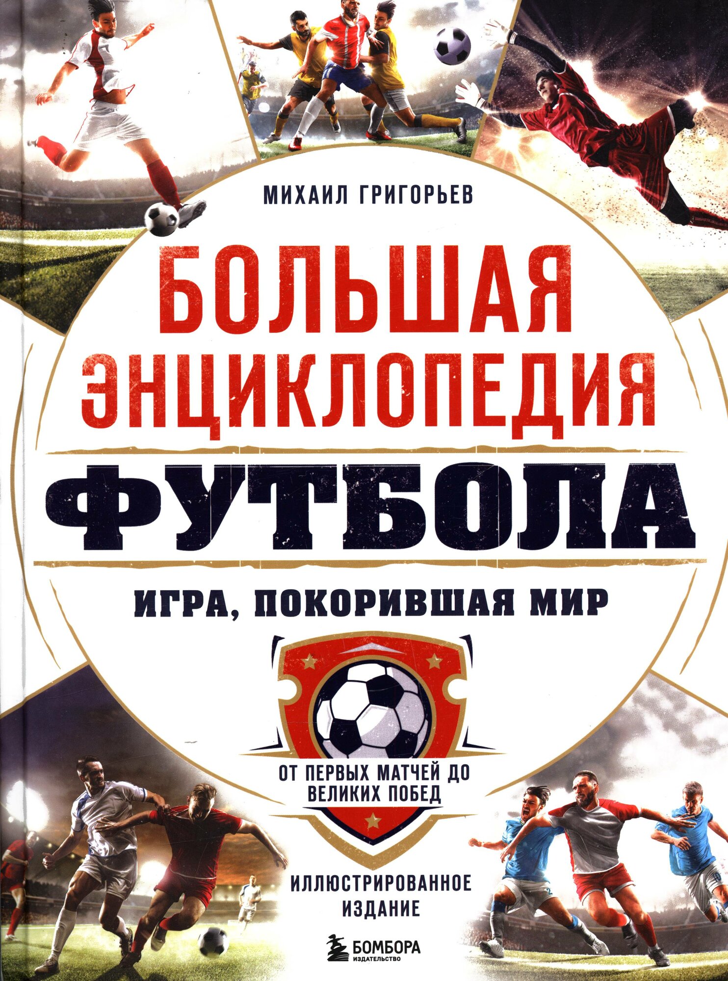Григорьев Михаил Анатольевич: Большая энциклопедия футбола. Игра, покорившая мир: от первых матчей до великих побед