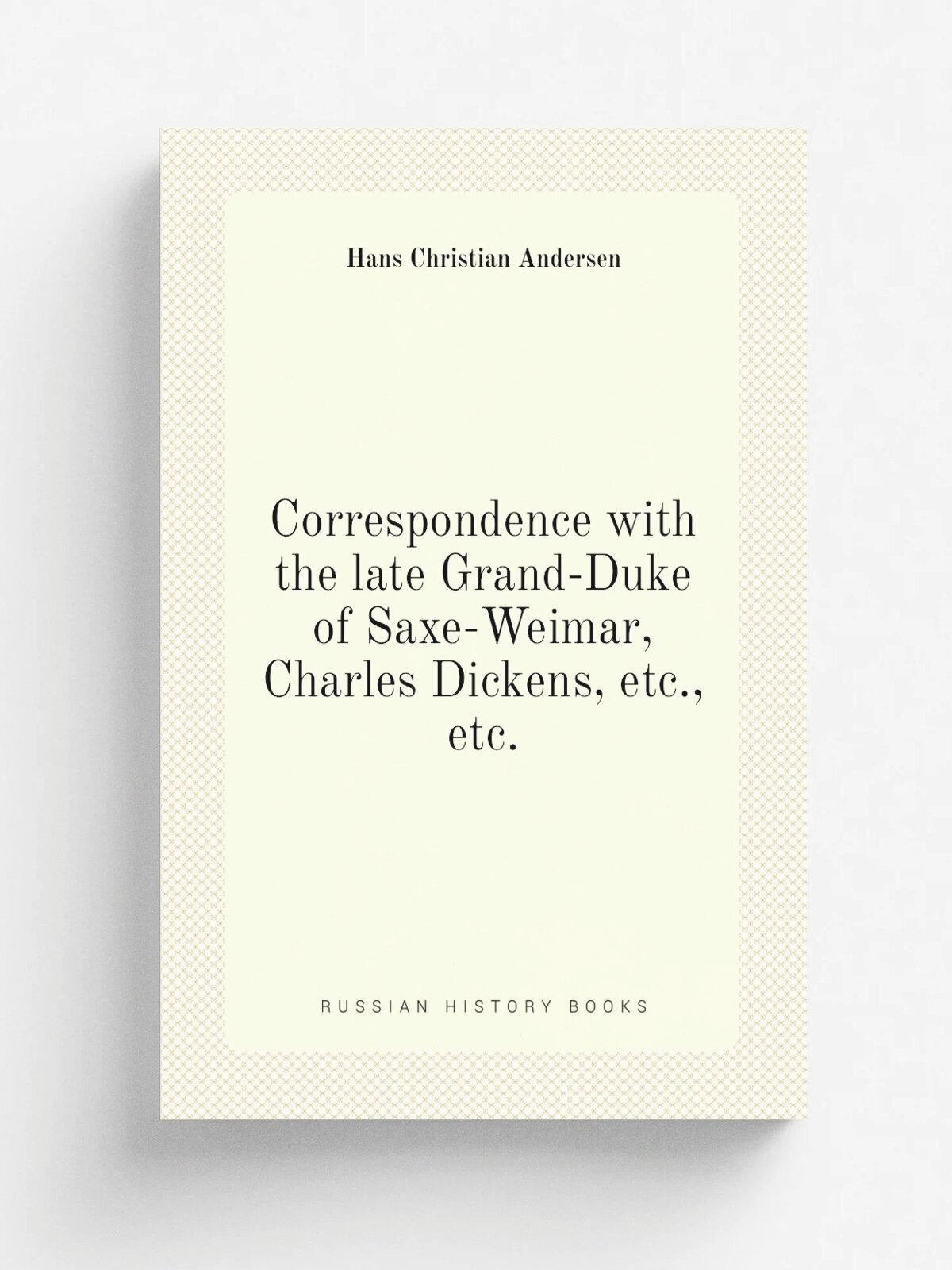Correspondence with the late Grand-Duke of Saxe-Weimar, Charles Dickens, etc, etc. | Ганс Христиан Андерсен | Репринт