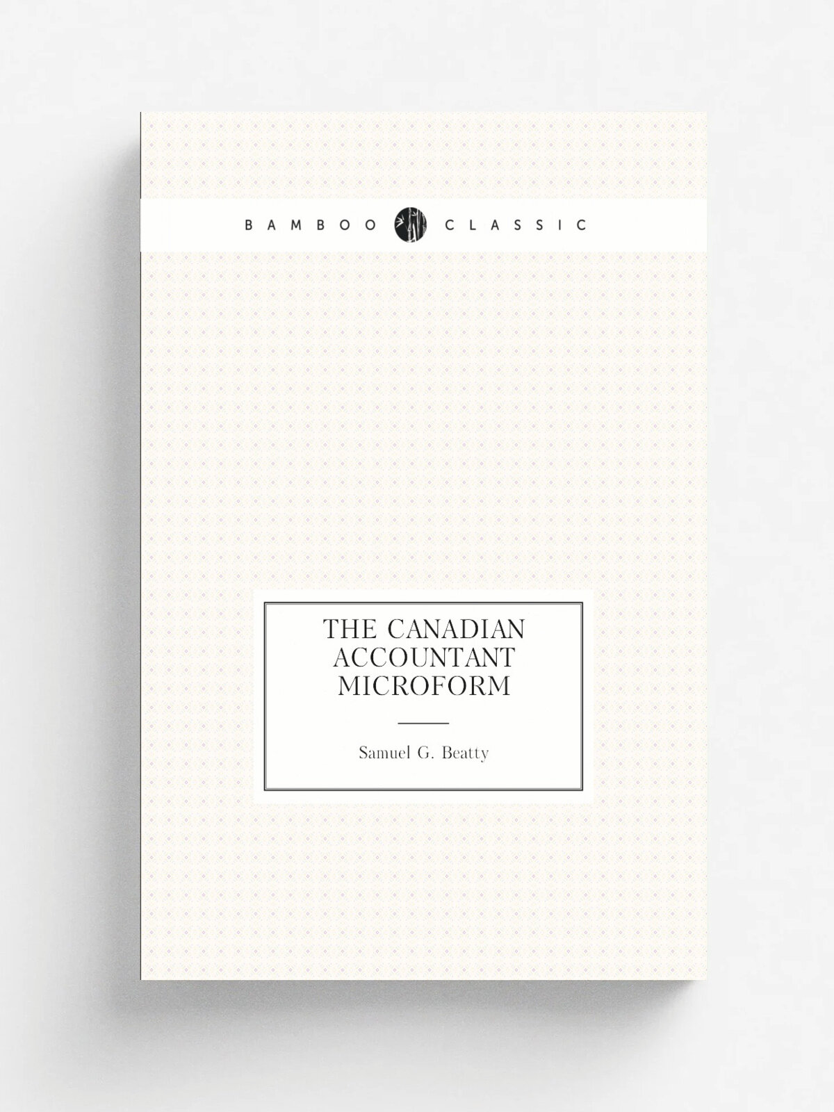 The Canadian accountant microform | Samuel G. Beatty | 1894 | Belleville, Ont. : Ontario Business College | Репринт