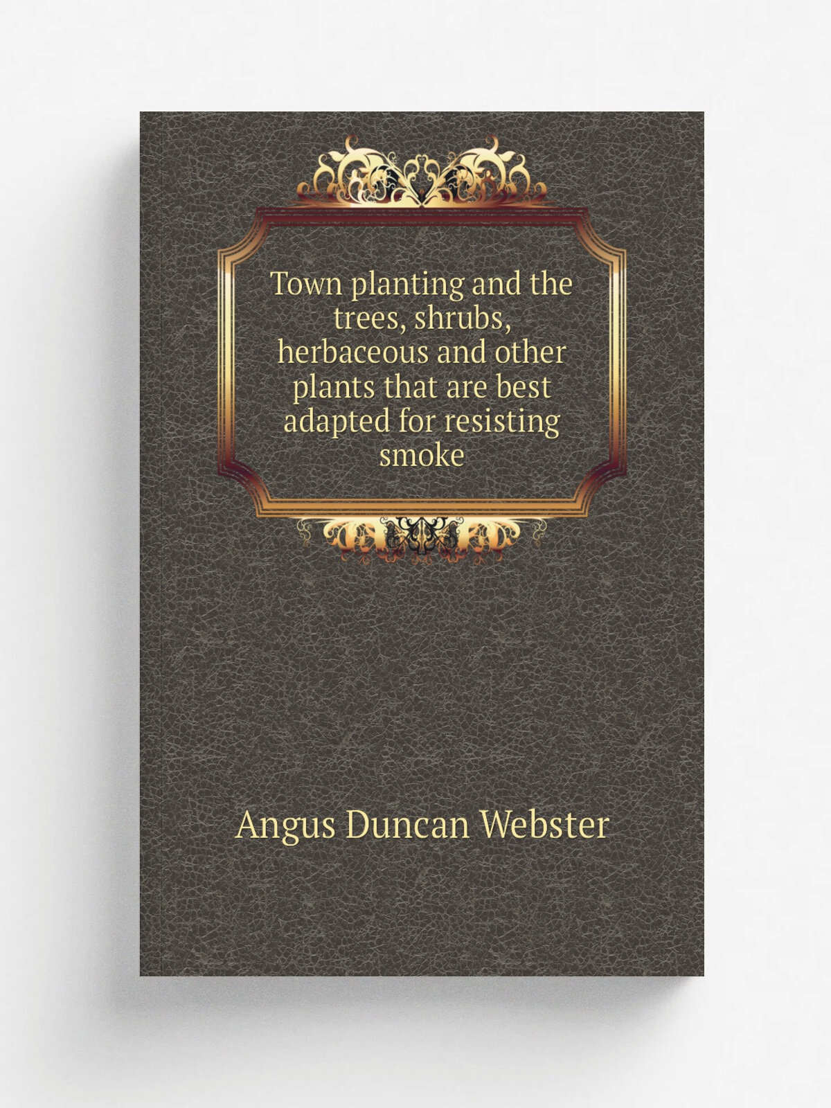 Town planting and the trees, shrubs, herbaceous and other plants that are best adapted for resisting smoke