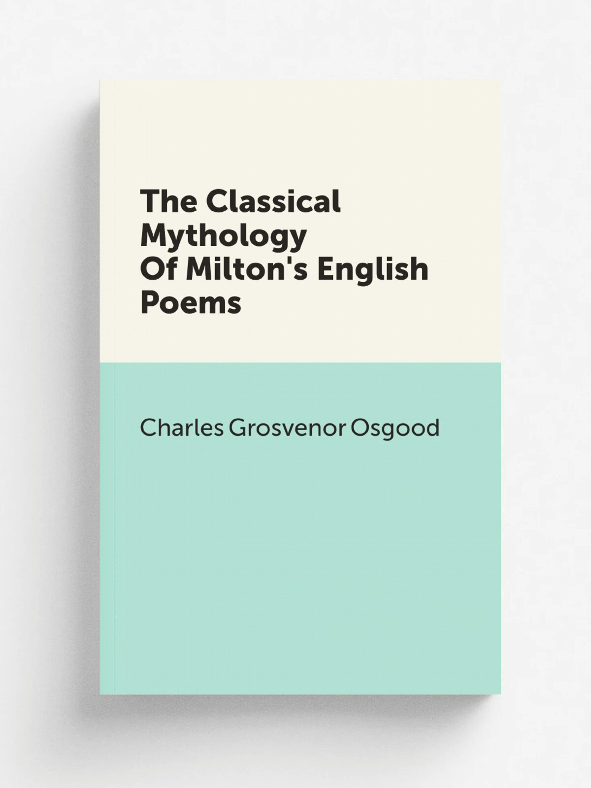 The Classical Mythology Of Milton's English Poems | Charles Grosvenor Osgood | 1900 | New York, H. Holt and company | Репринт