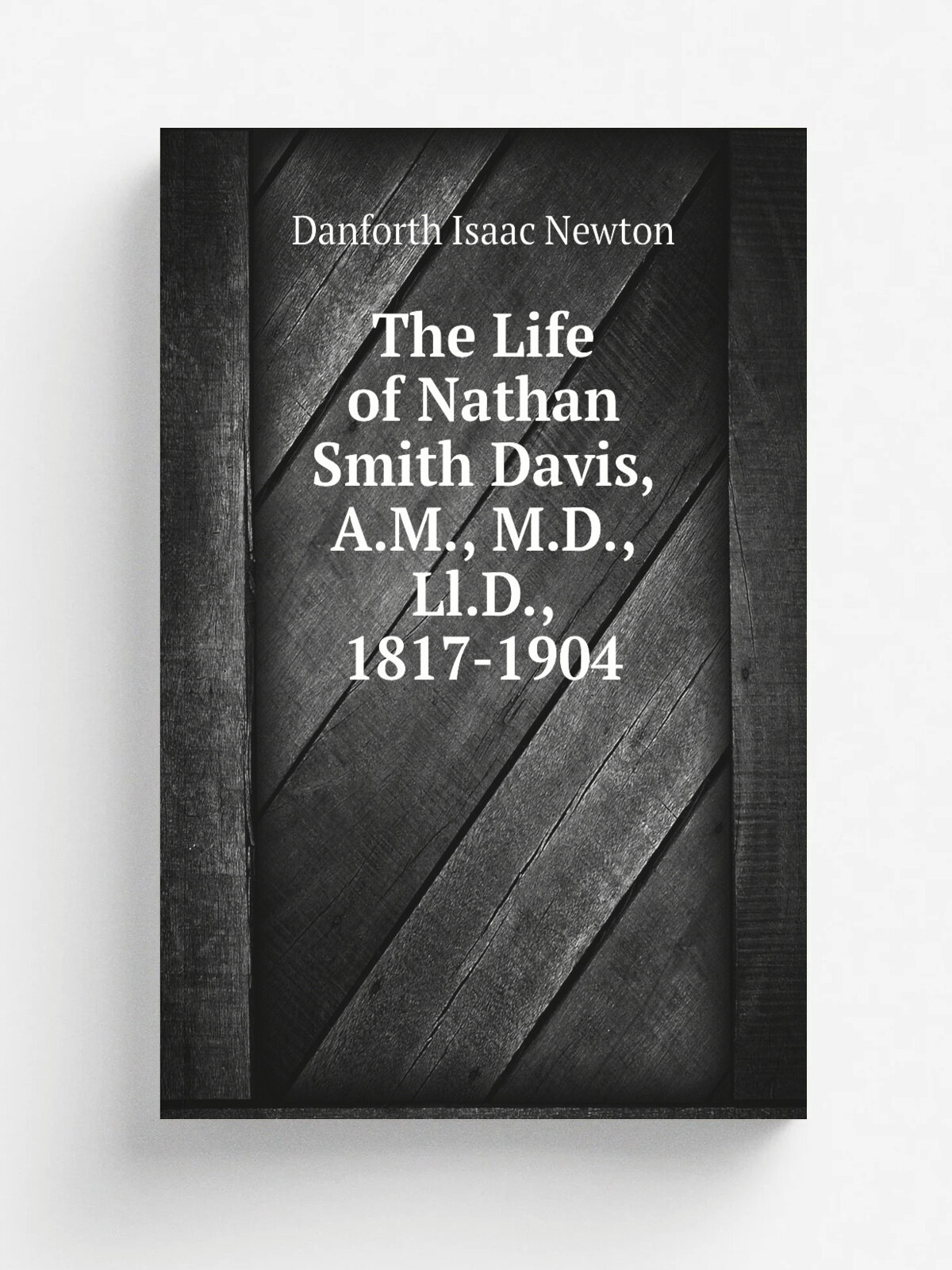 The Life of Nathan Smith Davis, A.M, M.D, Ll.D, 1817-1904 | Danforth Isaac Newton | Репринт