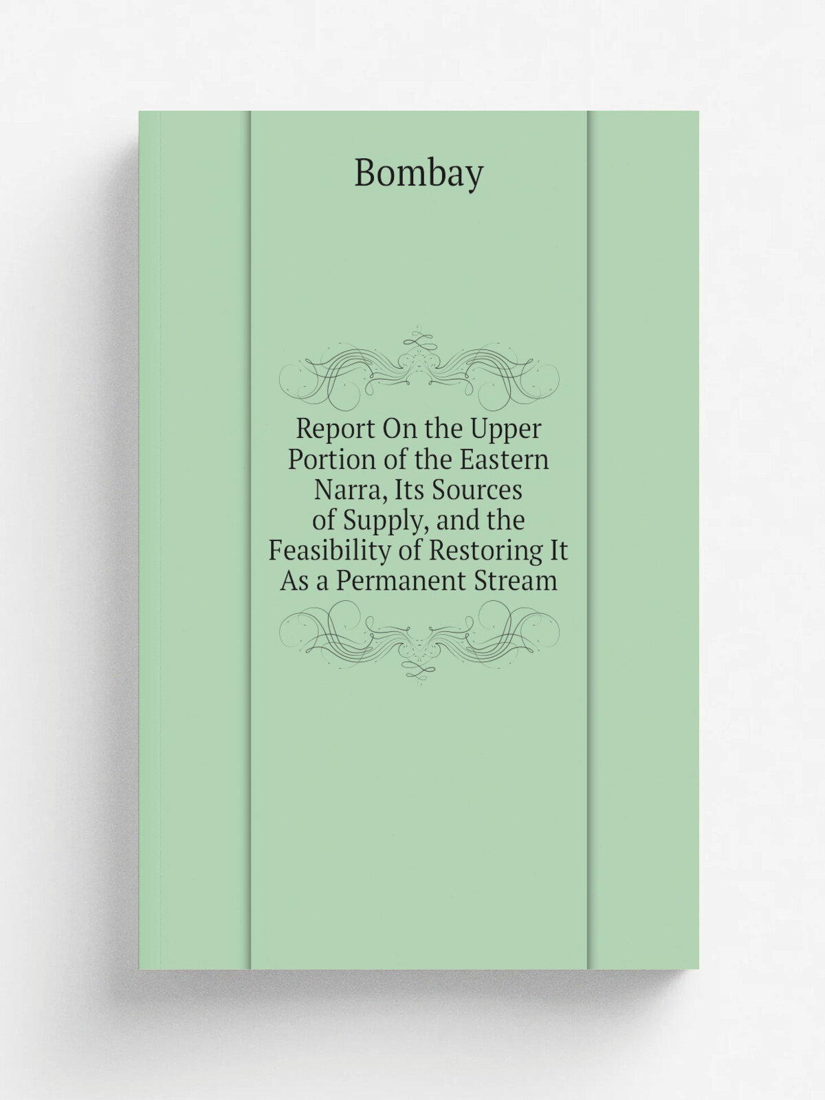 Report On the Upper Portion of the Eastern Narra, Its Sources of Supply, and the Feasibility of Restoring It As a Permanent Stream | Bombay | Репринт