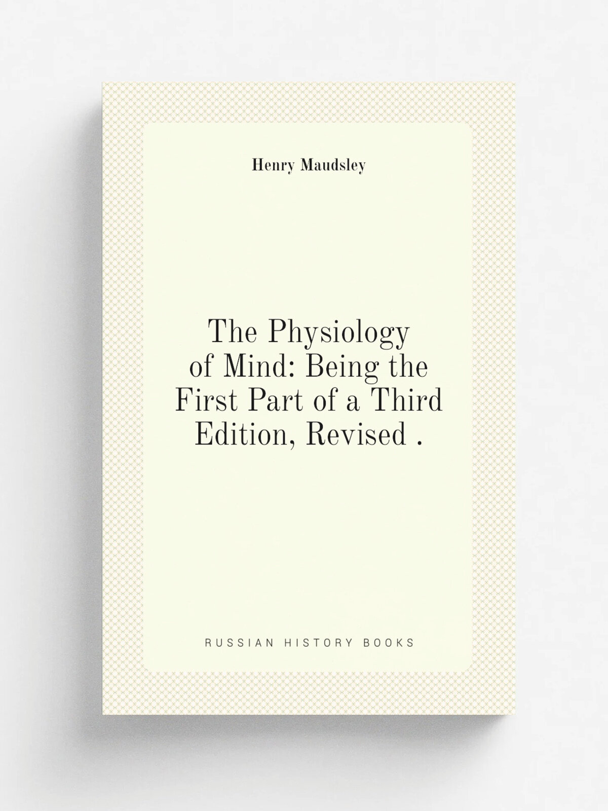 The Physiology of Mind: Being the First Part of a Third Edition, Revised . | Maudsley Henry | 1877 | D. Appleton | Репринт