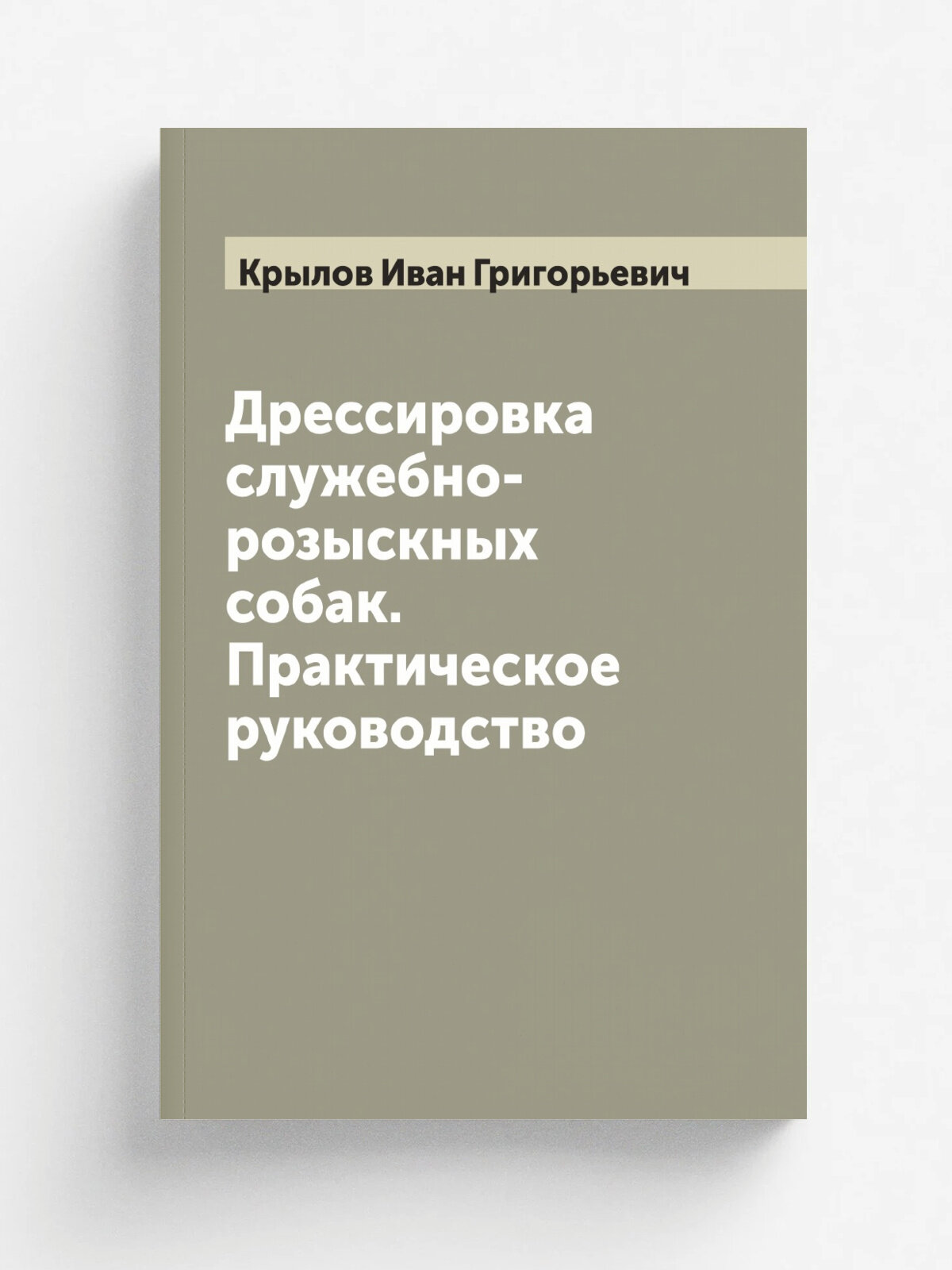Дрессировка служебно-розыскных собак. Практическое руководство