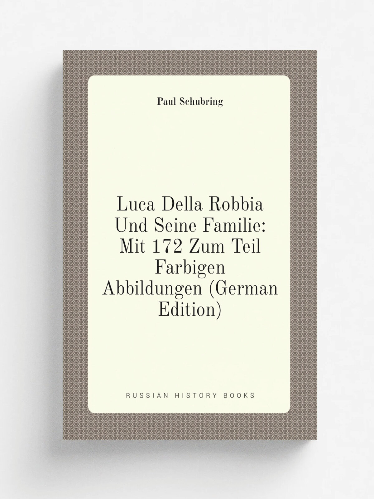 Luca Della Robbia Und Seine Familie: Mit 172 Zum Teil Farbigen Abbildungen (German Edition) | Paul Schubring | Репринт