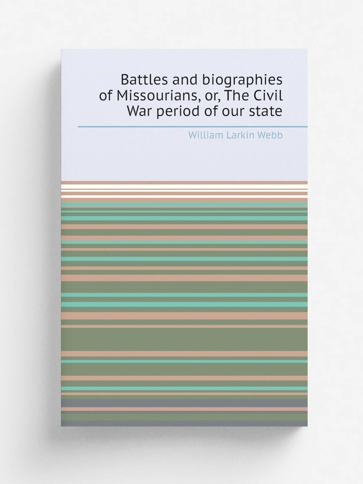 Battles and biographies of Missourians, or, The Civil War period of our state | William Larkin Webb | 1900 | Kansas City, Mo. : Hudson-Kimberly Pub. …