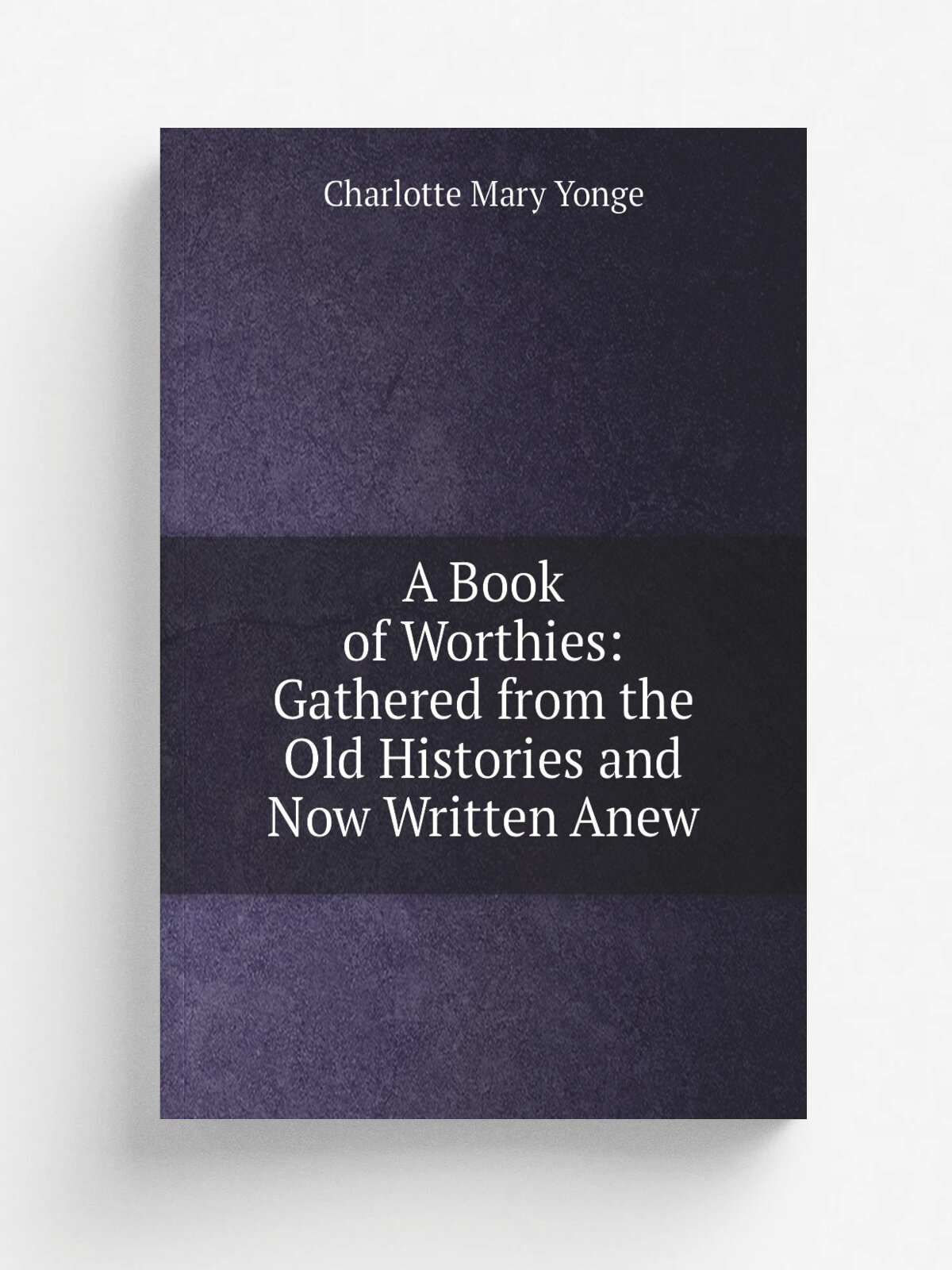 A Book of Worthies: Gathered from the Old Histories and Now Written Anew