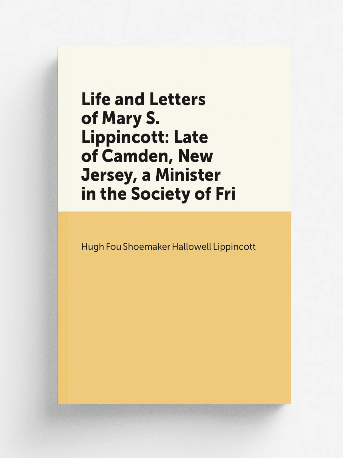 Life and Letters of Mary S. Lippincott: Late of Camden, New Jersey, a Minister in the Society of Fri | Hugh Fou Shoemaker Hallowell Lippincott | Репр…