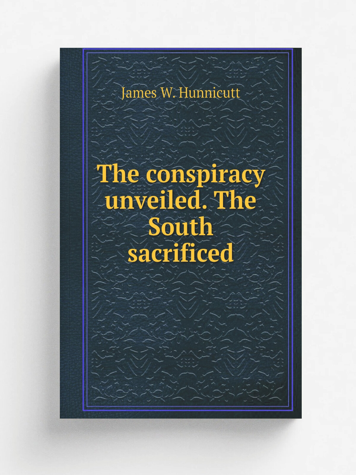 The conspiracy unveiled. The South sacrificed | James W. Hunnicutt | 1863 | Philadelphia, J.B. Lippincott & Co. | Репринт