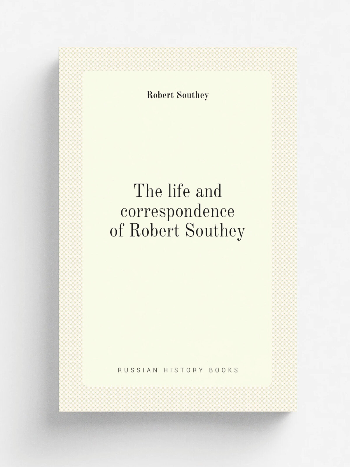 The life and correspondence of Robert Southey | Robert Southey | 1855 | New York, Harper & brothers | Репринт