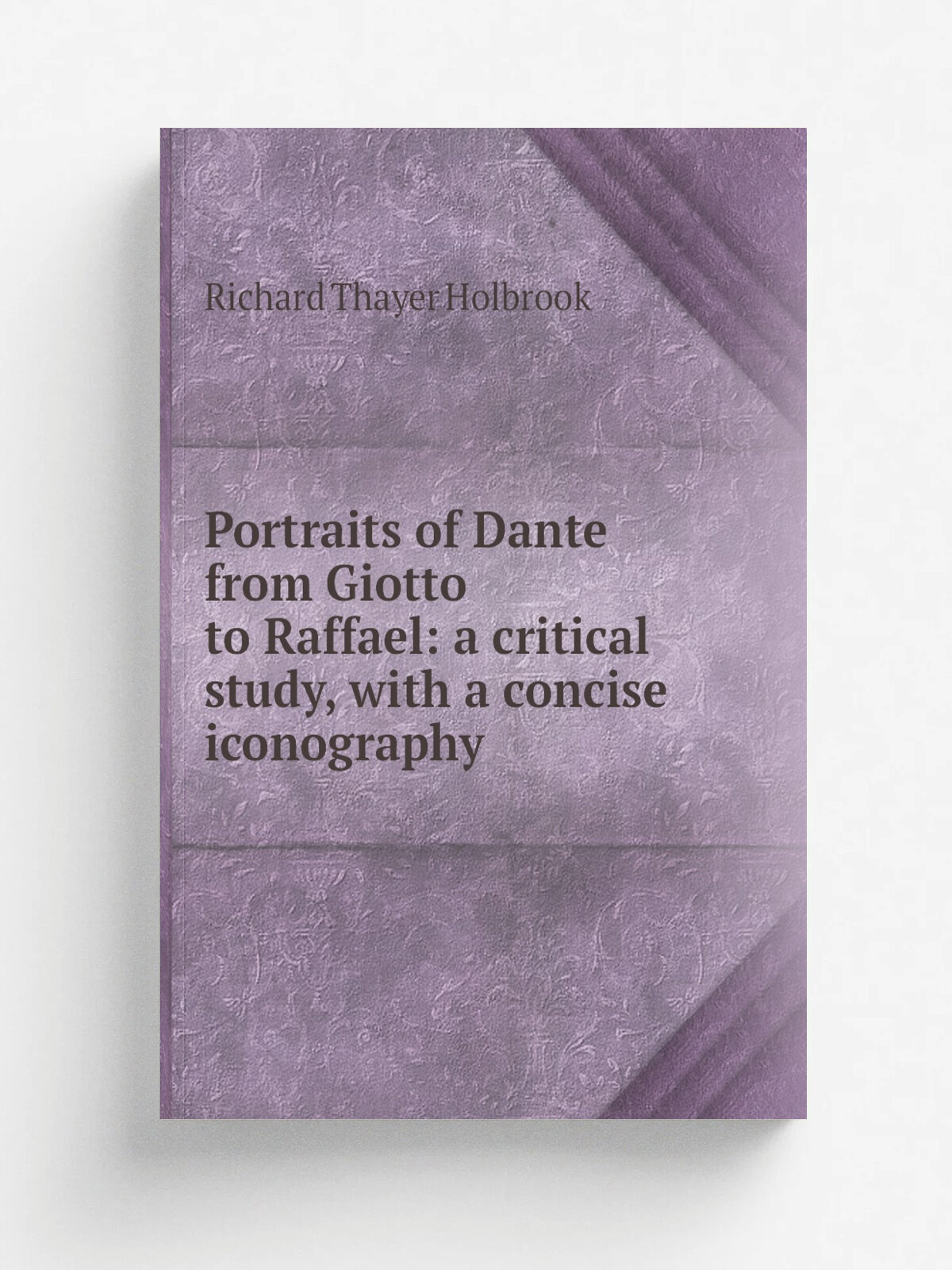 Portraits of Dante from Giotto to Raffael: a critical study, with a concise iconography | Richard Thayer Holbrook | Репринт