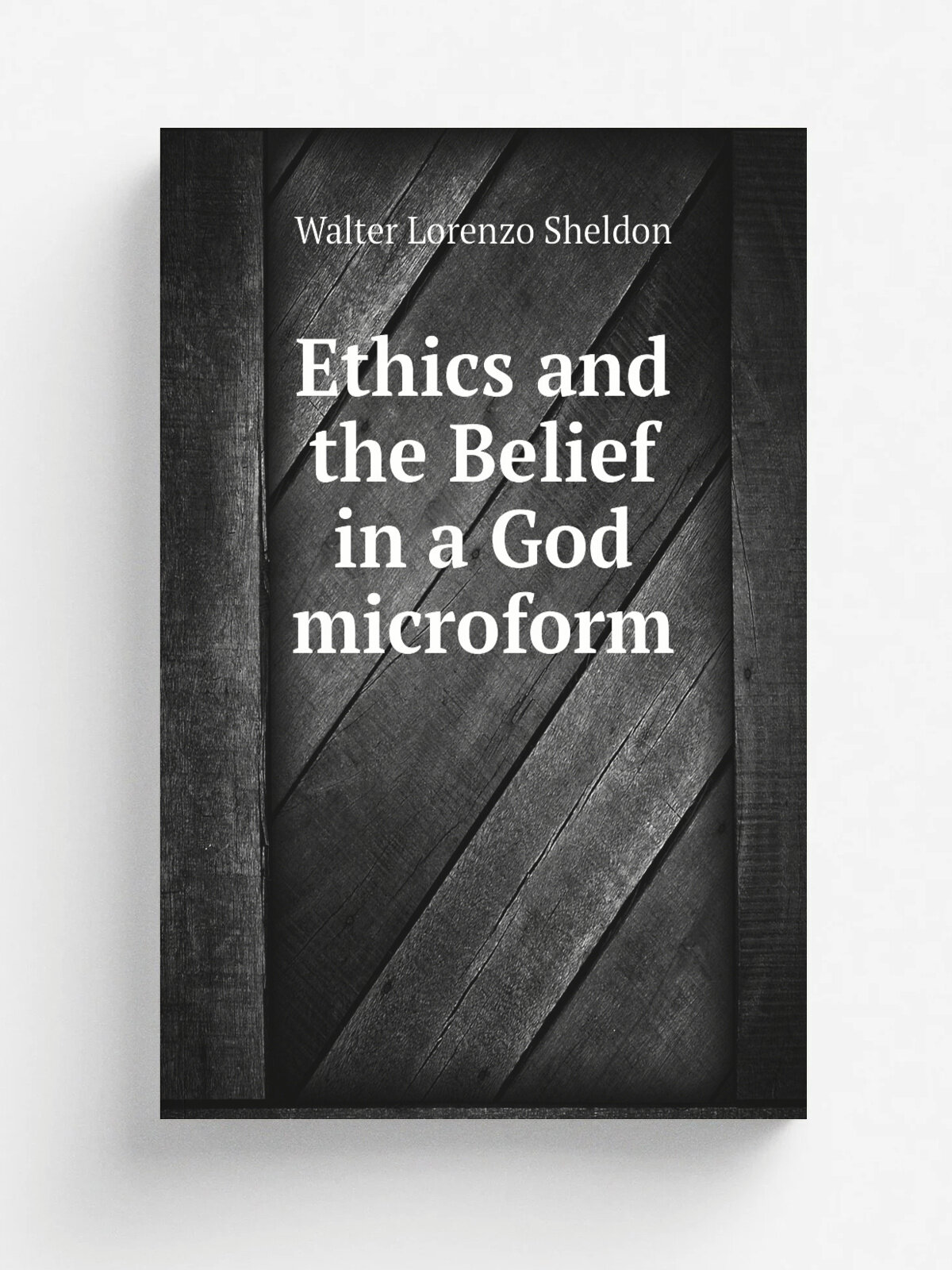 Ethics and the Belief in a God microform | Walter Lorenzo Sheldon | Репринт