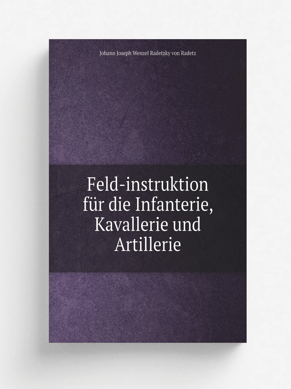 Feld-instruktion f.r die Infanterie, Kavallerie und Artillerie | Johann Joseph Wenzel Radetzky von Radetz | 1835 | Innsbruck | Репринт