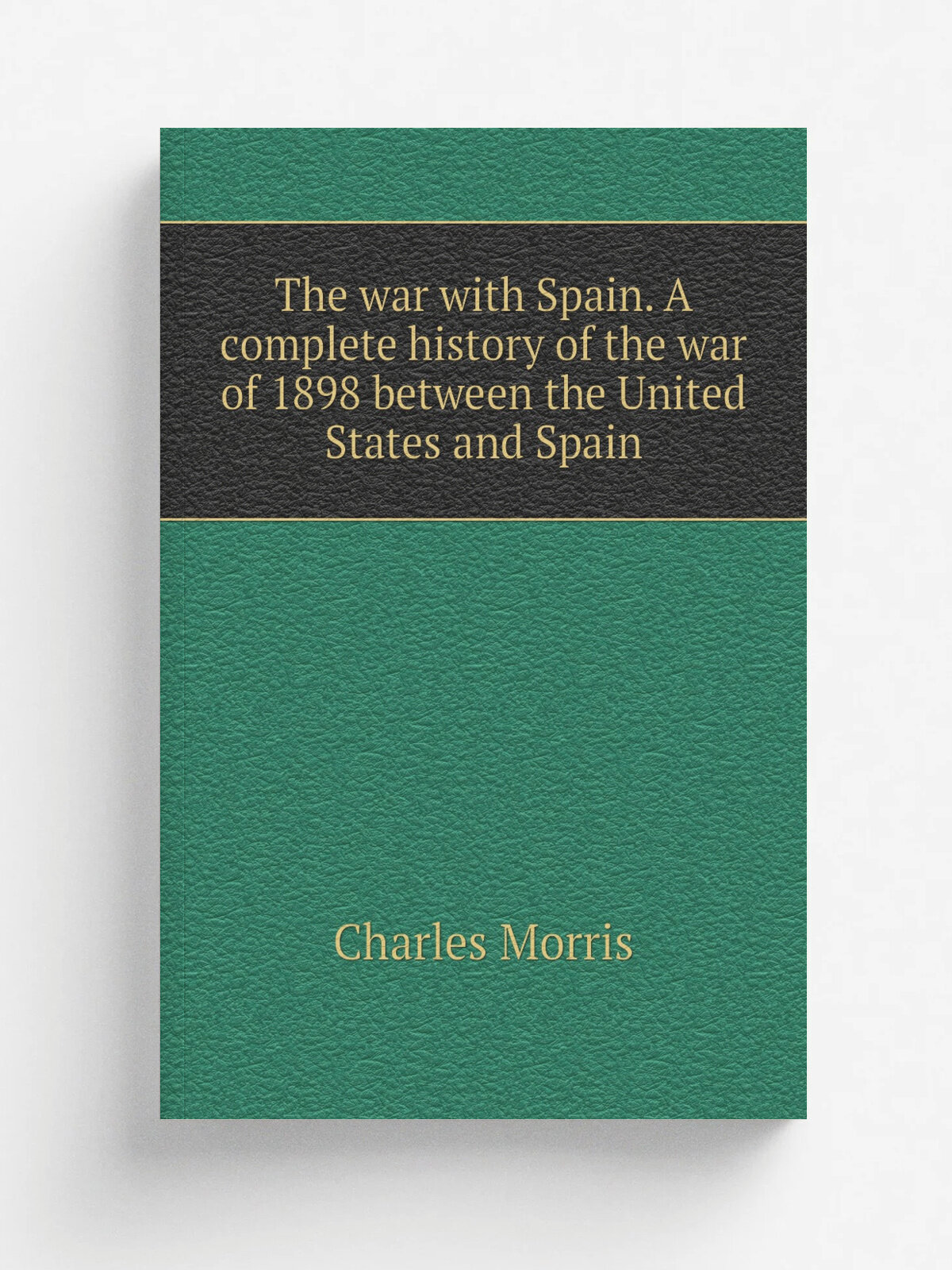 The war with Spain. A complete history of the war of 1898 between the United States and Spain
