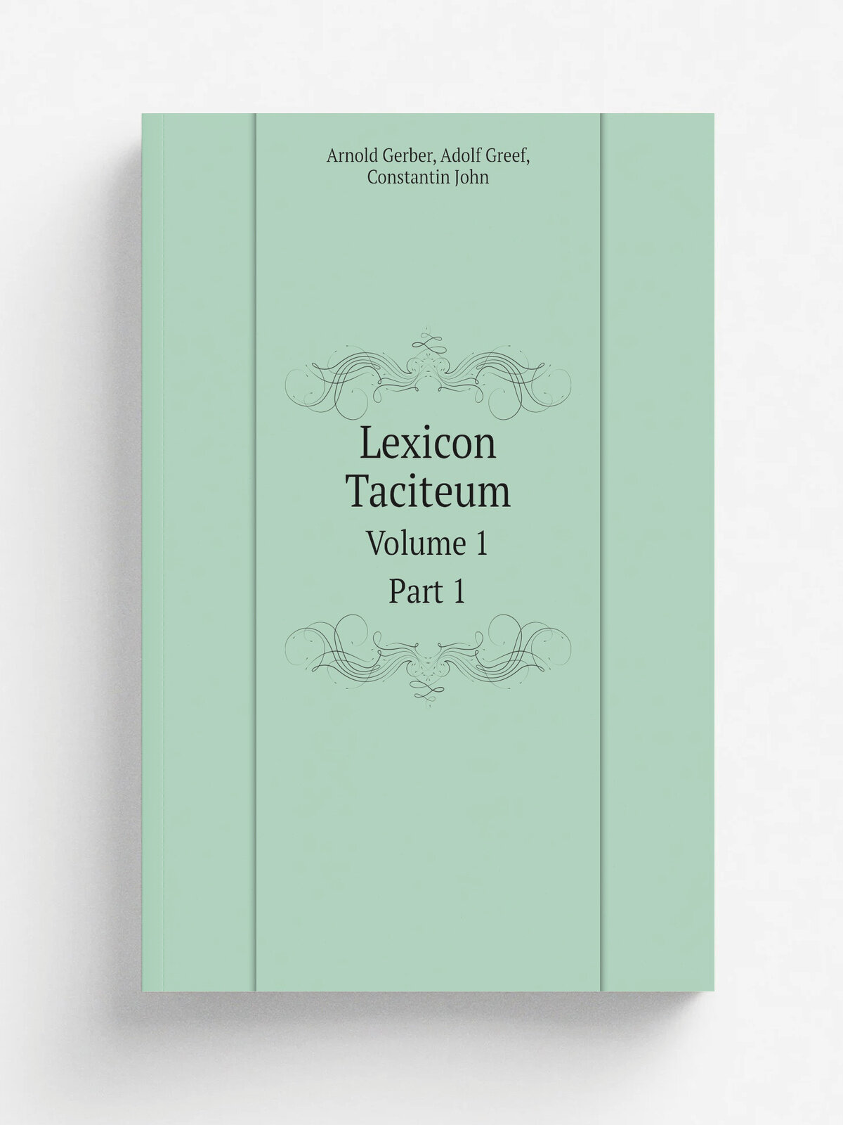 Lexicon Taciteum. Volume 1. Part 1 | Arnold Gerber | 1903 | Lipsiae : In Aedibus B. G. Teubneri | Репринт