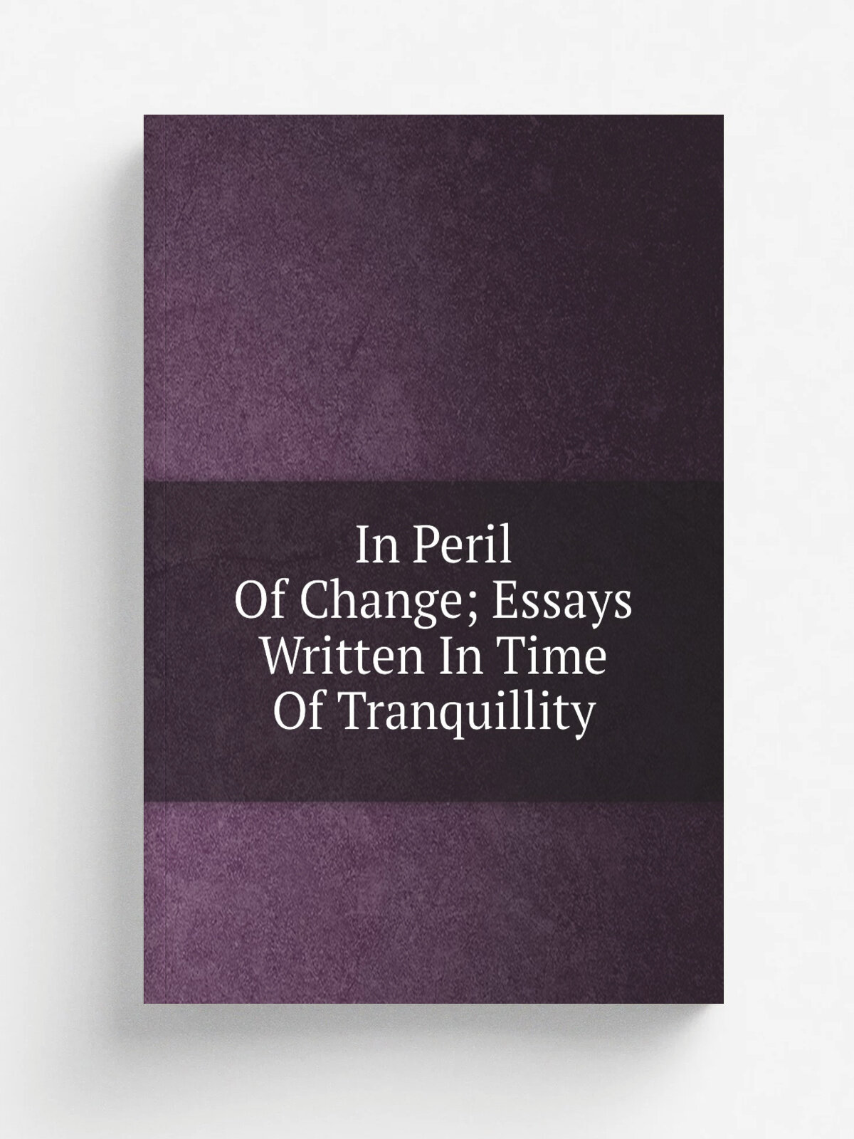 In Peril Of Change; Essays Written In Time Of Tranquillity