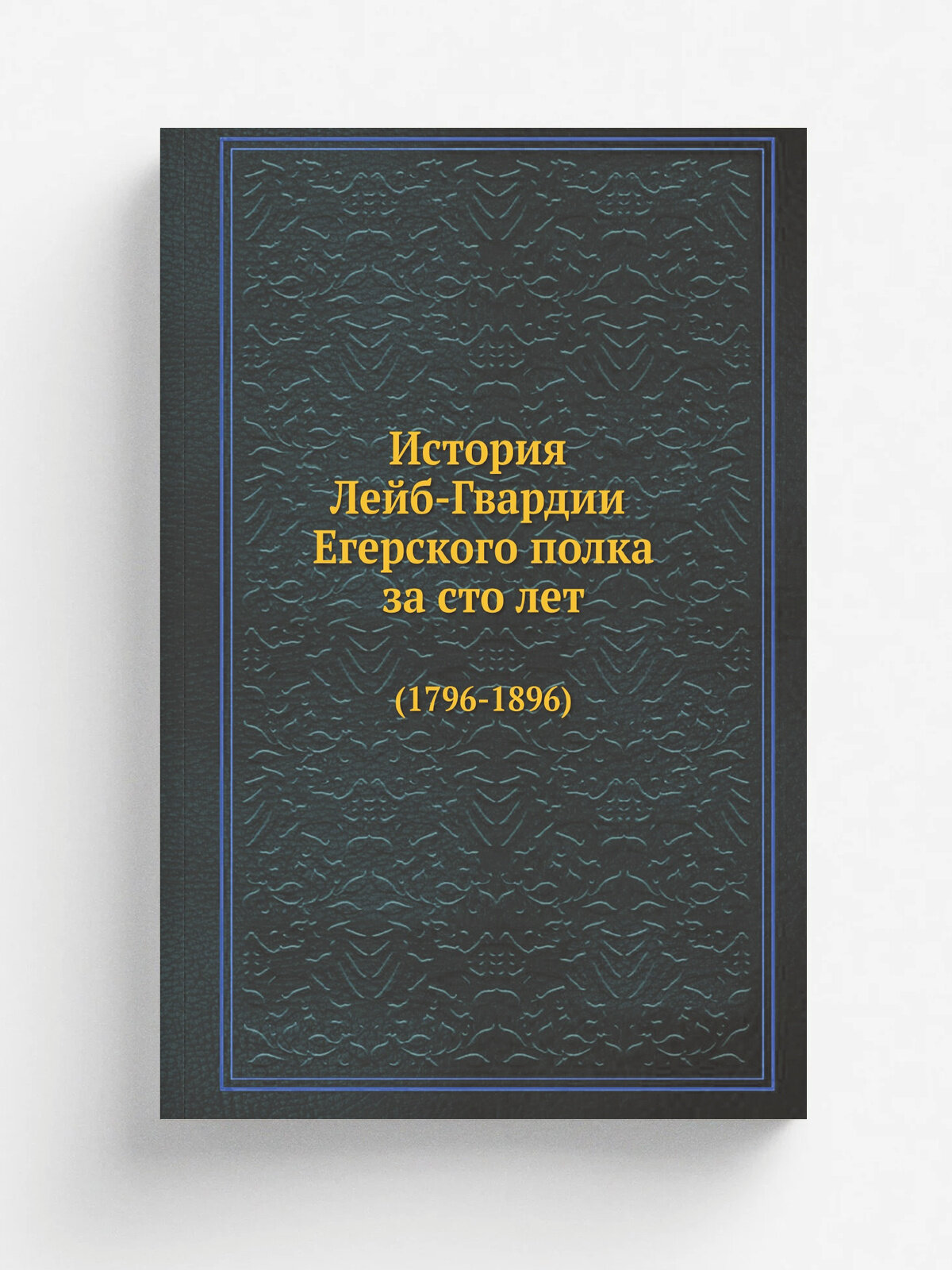 История Лейб-Гвардии Егерского полка за сто лет. (1796-1896)