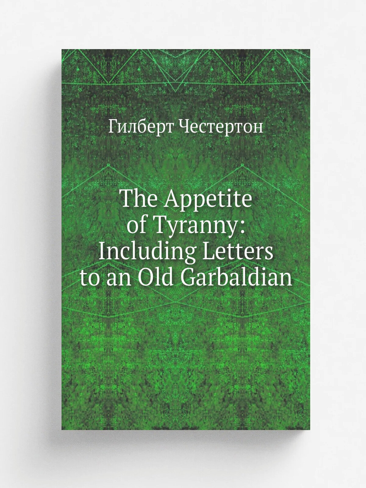 The Appetite of Tyranny: Including Letters to an Old Garbaldian | Гилберт Честертон | Репринт