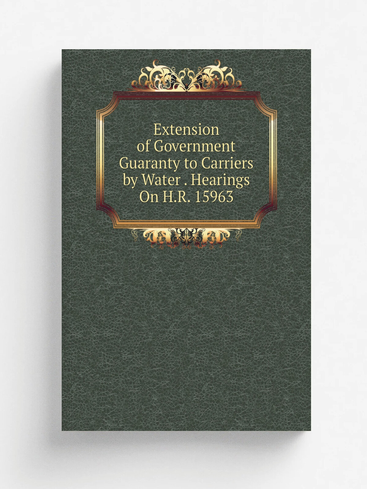 Extension of Government Guaranty to Carriers by Water . Hearings On H.R. 15963 | Репринт