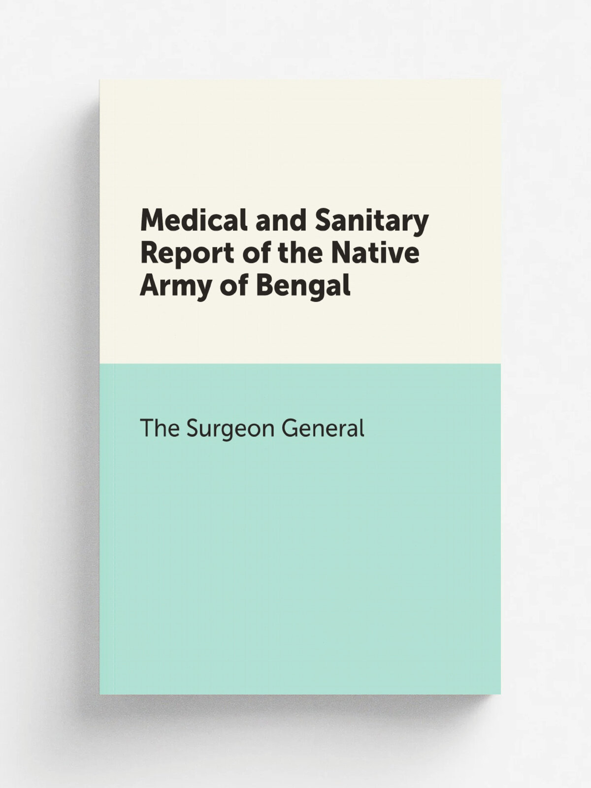 Medical and Sanitary Report of the Native Army of Bengal | The Surgeon General | Репринт